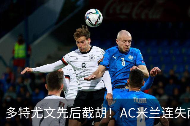 多特尤文先后截胡！AC米兰连失两大目标，前腰进补转向2名新面孔